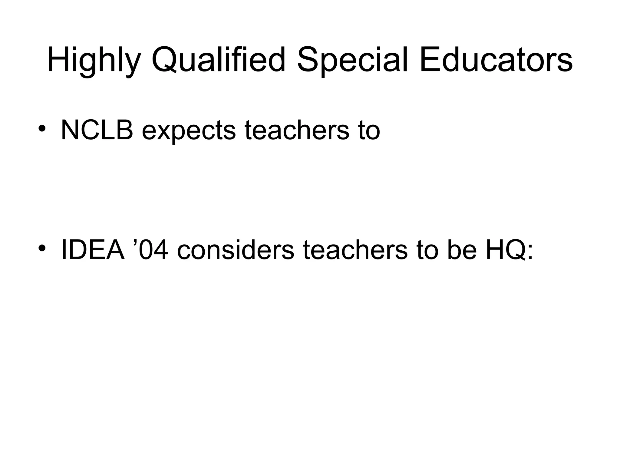Highly Qualified Special Educators
• NCLB expects teachers to



• IDEA ’04 considers teachers to be HQ:
 