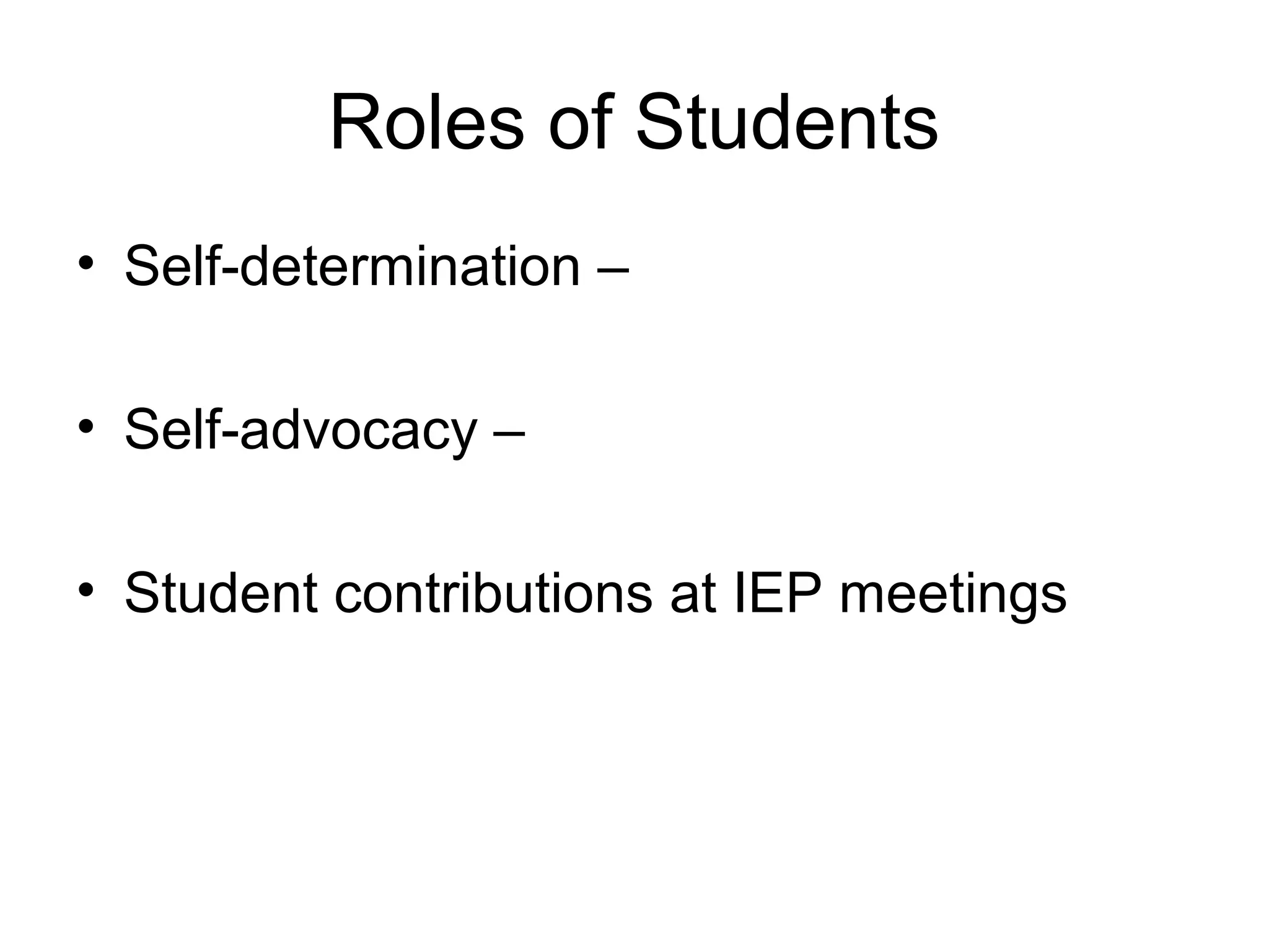 Roles of Students
• Self-determination –

• Self-advocacy –

• Student contributions at IEP meetings
 