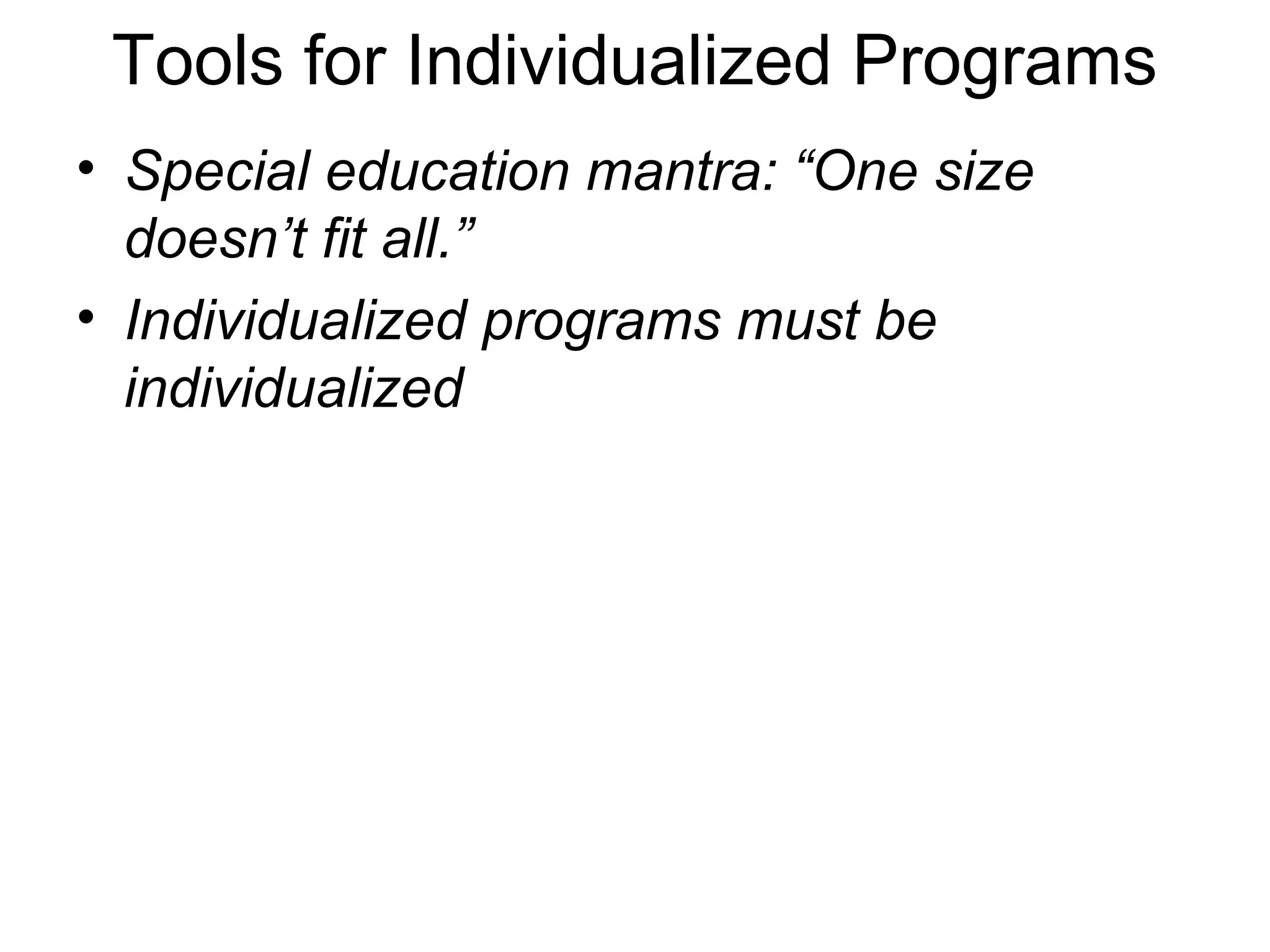 Tools for Individualized Programs
• Special education mantra: “One size
  doesn’t fit all.”
• Individualized programs must be
  individualized
 