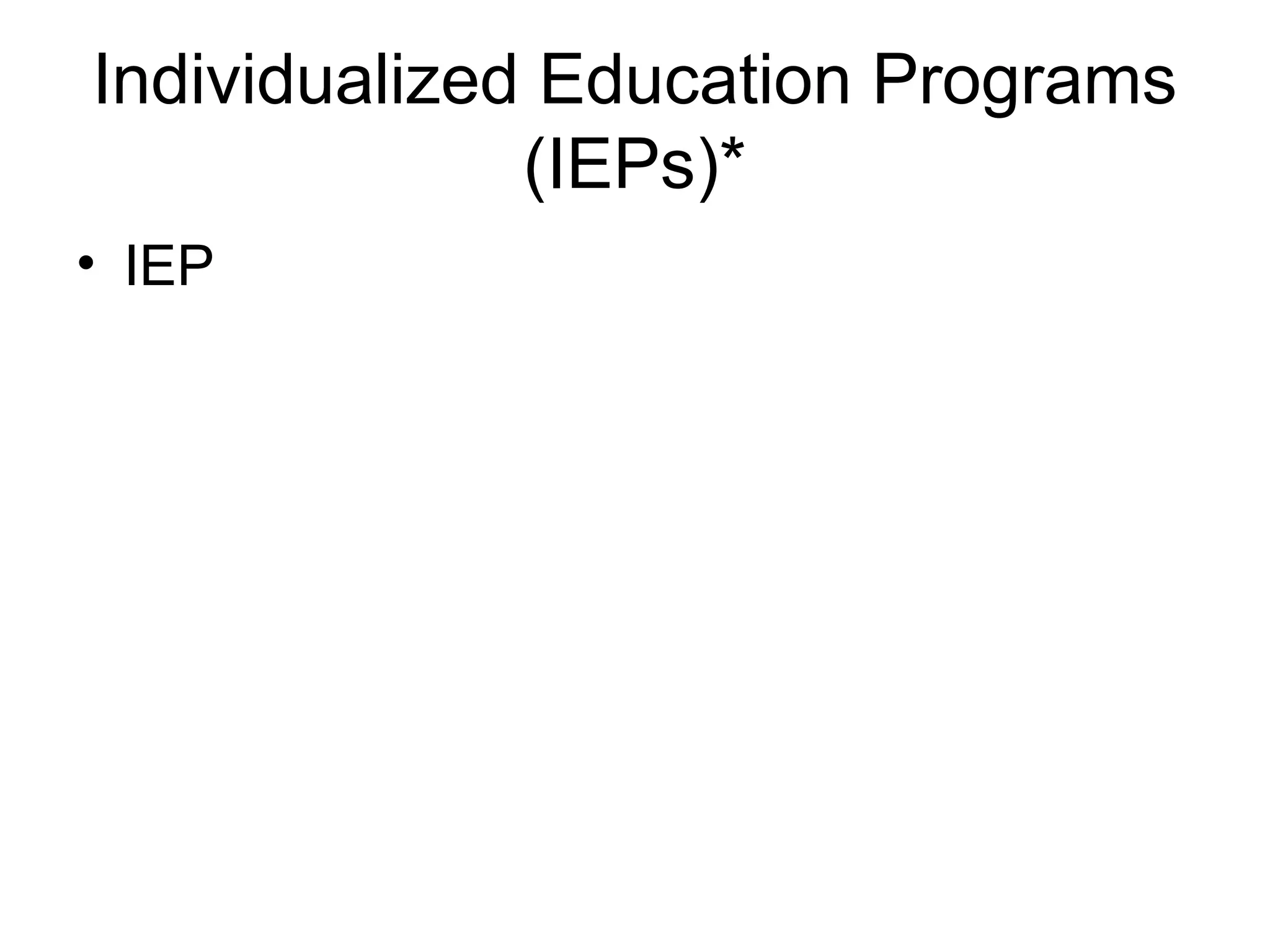 Individualized Education Programs
              (IEPs)*
• IEP
 