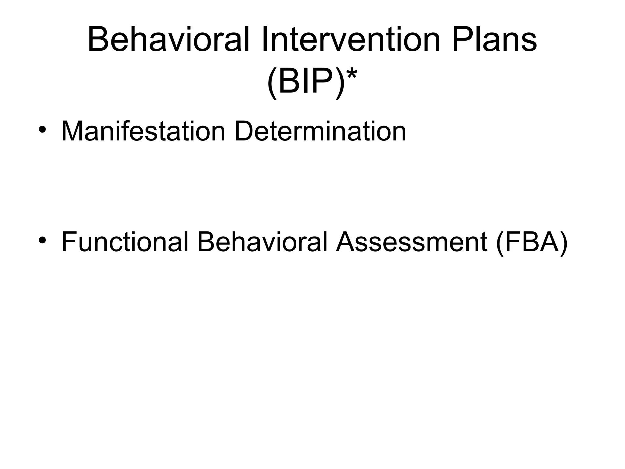 Behavioral Intervention Plans
               (BIP)*
• Manifestation Determination


• Functional Behavioral Assessment (FBA)
 