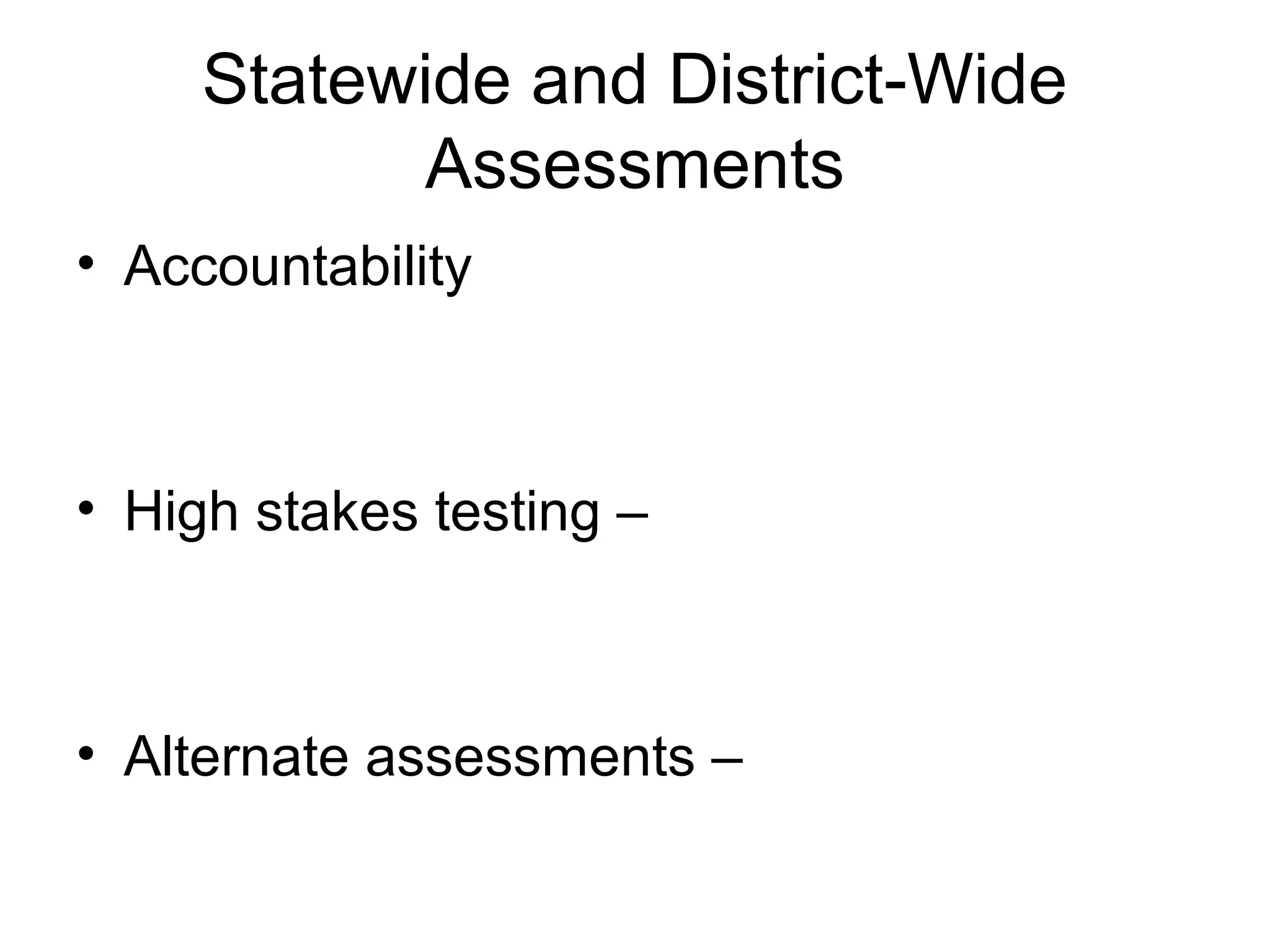 Statewide and District-Wide
           Assessments
• Accountability



• High stakes testing –



• Alternate assessments –
 