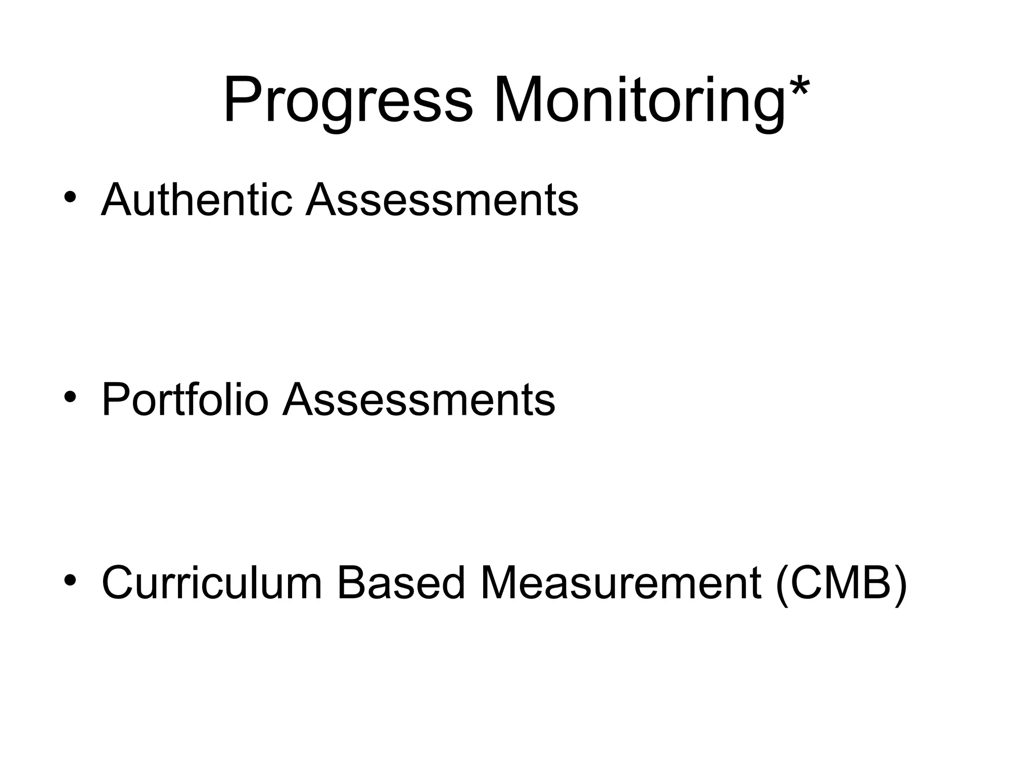 Progress Monitoring*
• Authentic Assessments



• Portfolio Assessments


• Curriculum Based Measurement (CMB)
 