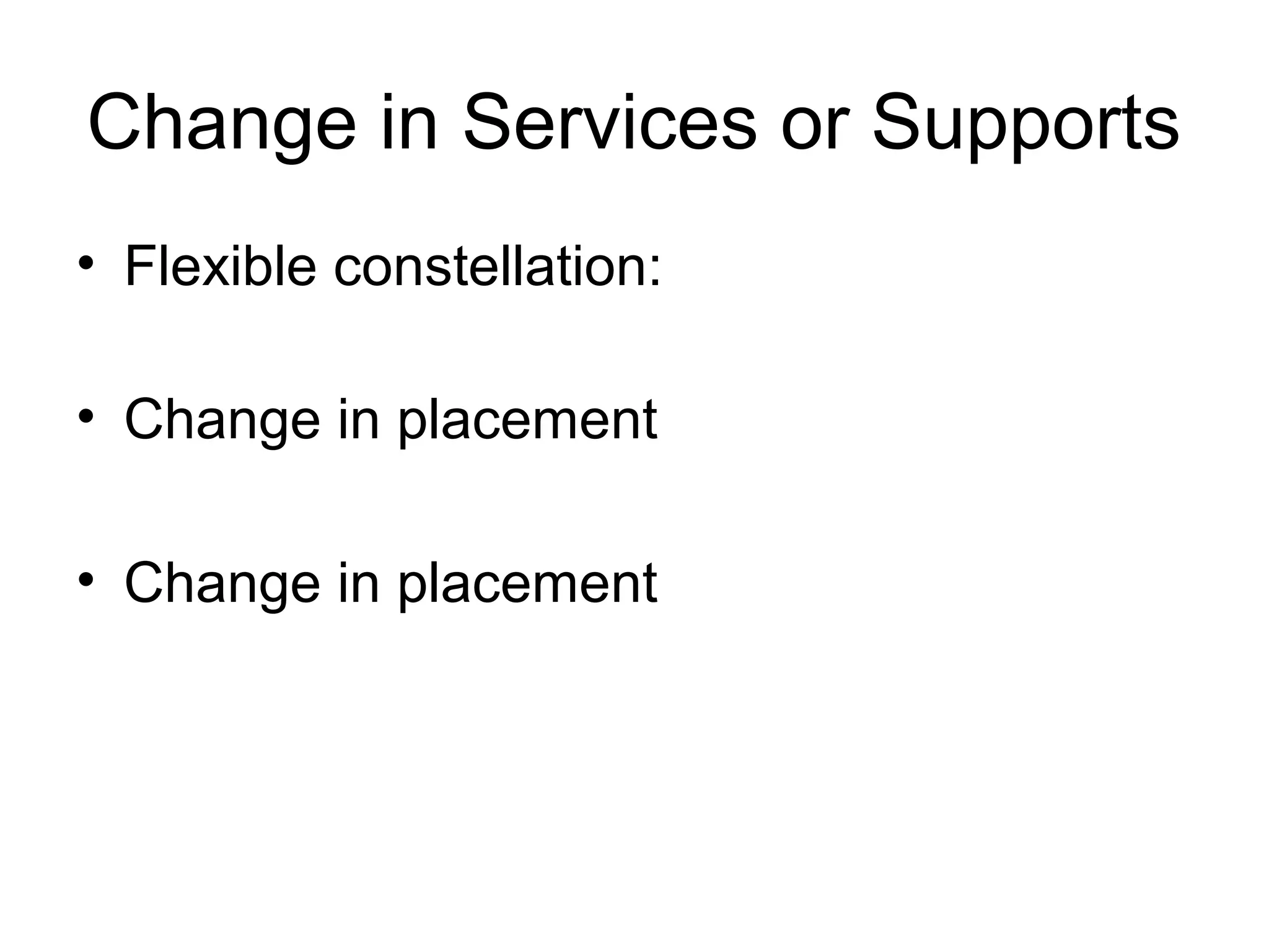 Change in Services or Supports
• Flexible constellation:

• Change in placement

• Change in placement
 