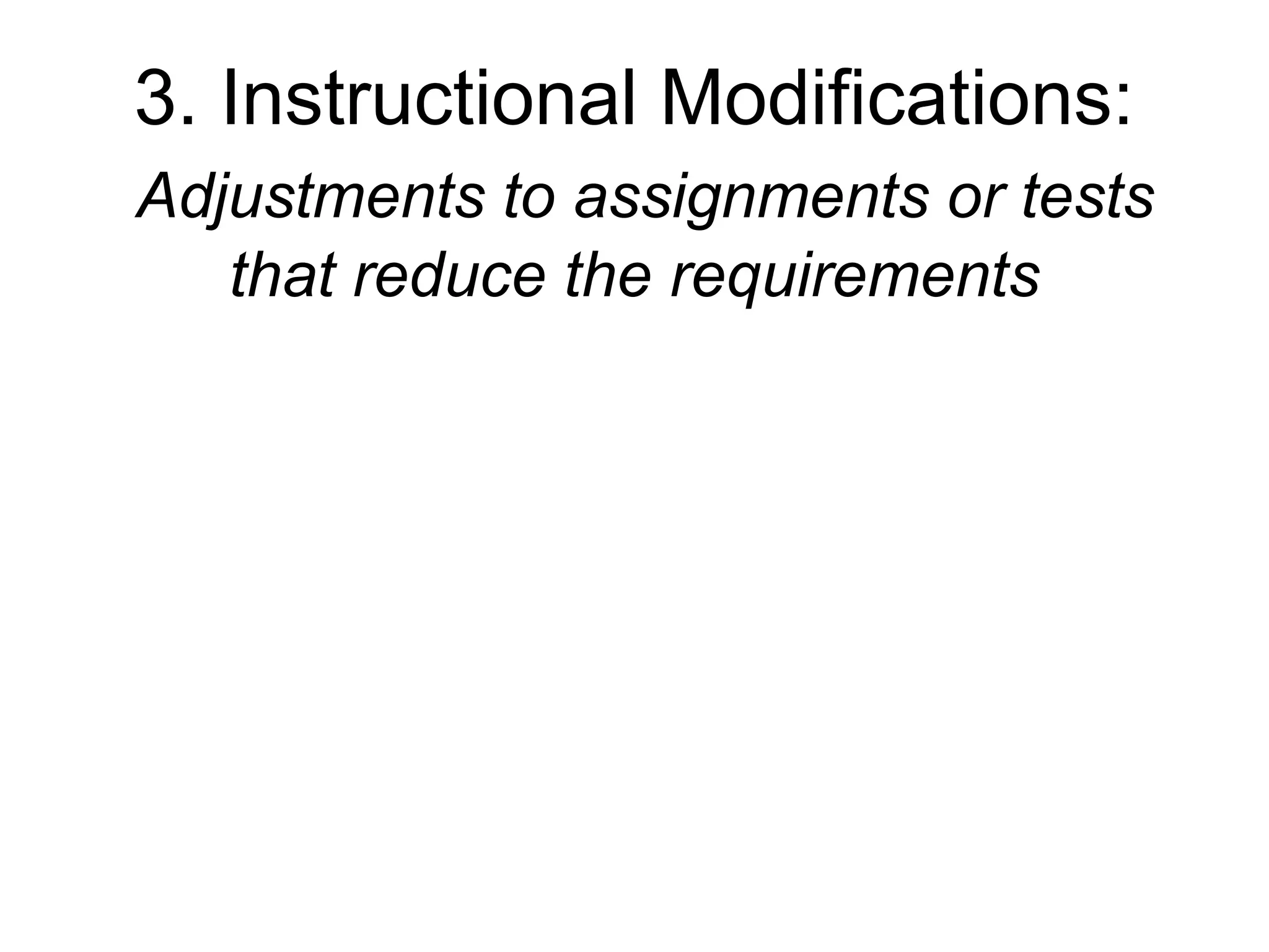 3. Instructional Modifications:
Adjustments to assignments or tests
   that reduce the requirements
 