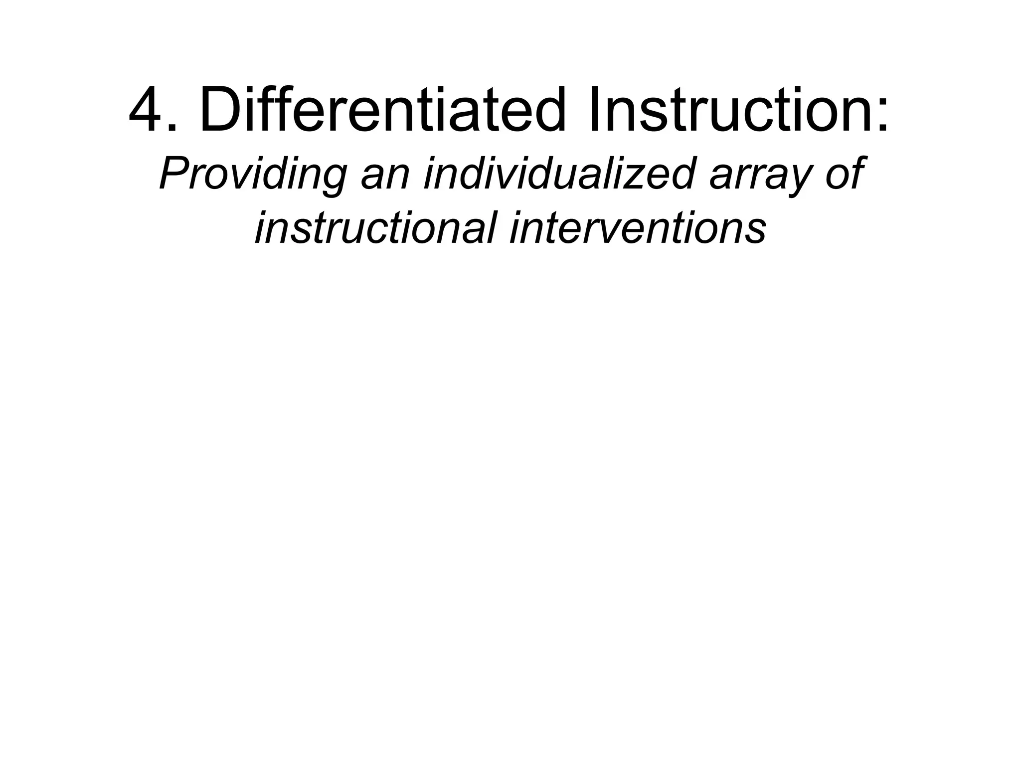 4. Differentiated Instruction:
 Providing an individualized array of
     instructional interventions
 