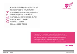 Consultoria em tendências de comportamento e consumo,
                     especializada na análise estratégica e aplicação mercadológica.
                     Um escritório dedicado a mapear e analisar comportamentos
                     vigentes, emergentes e de vanguarda, visando a entrega
                     de insights acionáveis para a construção e gestão de marcas.




MARKETING : TRENDS                                                                  www.larock.com.br
 