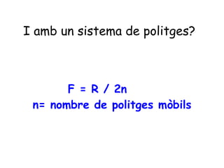 I amb un sistema de politges?
F = R / 2n
n= nombre de politges mòbils
 