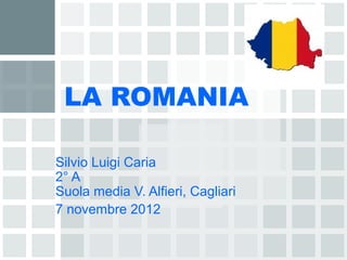 LA ROMANIA

Silvio Luigi Caria
2° A
Suola media V. Alfieri, Cagliari
7 novembre 2012
 