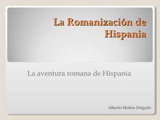 La Romanización de Hispania La aventura romana de Hispania Alberto  Molina  Delgado 