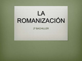LA
ROMANIZACIÓN
2º BACHILLER
 