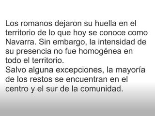  <br />Los romanos dejaron su huella en el territorio de lo que hoy se conoce como Navarra. Sin embargo, la intensidad de ...