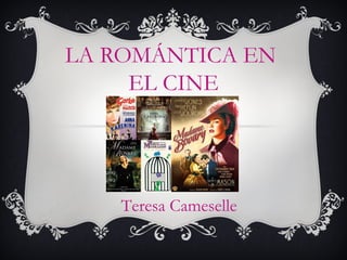 LA ROMÁNTICA EN
EL CINE
Teresa Cameselle
 