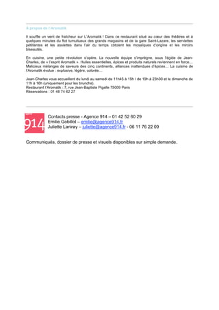 À propos de l’Aromatik

Il souffle un vent de fraîcheur sur L’Aromatik ! Dans ce restaurant situé au cœur des théâtres et à
quelques minutes du flot tumultueux des grands magasins et de la gare Saint-Lazare, les serviettes
pétillantes et les assiettes dans l’air du temps côtoient les mosaïques d’origine et les miroirs
biseautés.

En cuisine, une petite révolution s’opère. La nouvelle équipe s’imprègne, sous l’égide de Jean-
Charles, de « l’esprit Aromatik ». Huiles essentielles, épices et produits naturels reviennent en force…
Malicieux mélanges de saveurs des cinq continents, alliances inattendues d’épices… La cuisine de
l’Aromatik évolue : explosive, légère, colorée…

Jean-Charles vous accueillent du lundi au samedi de 11h45 à 15h / de 19h à 23h30 et le dimanche de
11h à 16h (uniquement pour les brunchs).
Restaurant l’Aromatik : 7, rue Jean-Baptiste Pigalle 75009 Paris
Réservations : 01 48 74 62 27




             Contacts presse - Agence 914 – 01 42 52 60 29
             Emilie Gobillot – emilie@agence914.fr
             Juliette Laniray – juliette@agence914.fr - 06 11 76 22 09


Communiqués, dossier de presse et visuels disponibles sur simple demande.
 