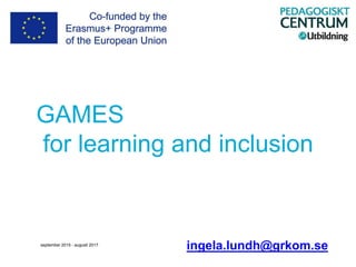 GAMES
for learning and inclusion
ingela.lundh@grkom.seseptember 2015 - augusti 2017 .
 