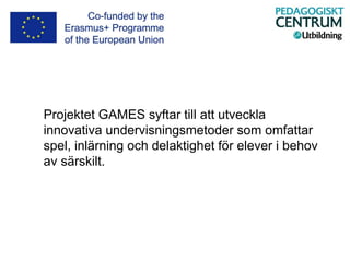 Projektet GAMES syftar till att utveckla
innovativa undervisningsmetoder som omfattar
spel, inlärning och delaktighet för elever i behov
av särskilt.
 