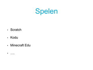 Spelen
• Scratch
• Kodu
• Minecraft Edu
• ….
 
