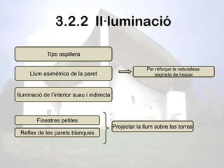 3.2.2 Il·luminació

             Tipo aspillera

                                                          Per reforçar la naturalesa
     Llum asimètrica de la paret                              sagrada de l’espai



Iluminació de l’interior suau i indirecta



        Finestres petites
                                            Projectar la llum sobre les torres
 Reflex de les parets blanques
 