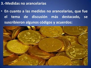 3.-Medidas no arancelarias
• En cuanto a las medidas no arancelarias, que fue
el tema de discusión más destacado, se
suscribieron algunos códigos y acuerdos:

 