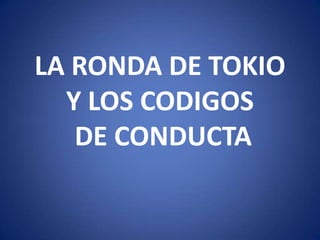 LA RONDA DE TOKIO
Y LOS CODIGOS
DE CONDUCTA

 