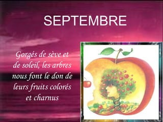 SEPTEMBRE
Gorgés de sève et
de soleil, les arbres
nous font le don de
leurs fruits colorés
et charnus

 