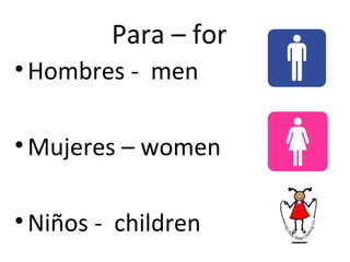 Para – for
• Hombres - men

• Mujeres – women

• Niños - children
 