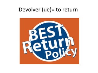 Devolver (ue)= to return
 