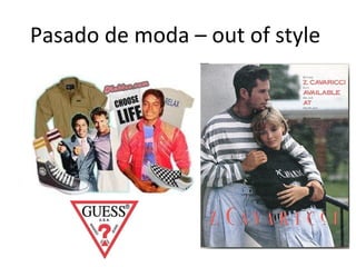 Pasado de moda – out of style
 