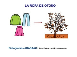 LA ROPA DE OTOÑO

Pictogramas ARASAAC:

http://www.catedu.es/arasaac/

 
