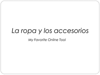 La ropa y los accesorios
     My Favorite Online Tool
 