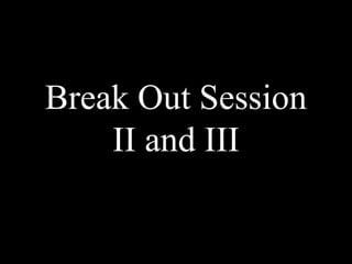 Break Out Session
II and III
 