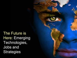 The Future is
Here: Emerging
Technologies,
Jobs and
Strategies
 