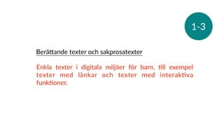 1-3
Enkla texter i digitala miljöer för barn, Rll exempel
texter med länkar och texter med interakRva
funkRoner.
BeräSande texter och sakprosatexter
 