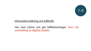 Hur man citerar och gör källhänvisningar, även vid
användning av digitala medier.
InformaRonssökning och källkriRk
7-9
 