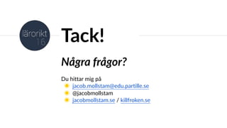 Några frågor?
Du hittar mig på
◉ jacob.mollstam@edu.partille.se
◉ @jacobmollstam
◉ jacobmollstam.se / killfroken.se
Tack!
 