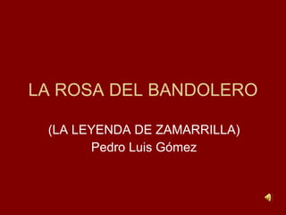 LA ROSA DEL BANDOLERO (LA LEYENDA DE ZAMARRILLA) Pedro Luis Gómez 