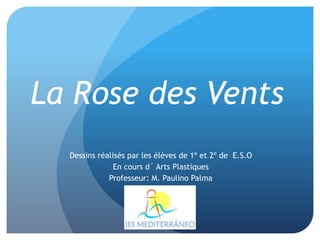 Dessins réalisés par les élèves de 1º et 2º de E.S.O
En cours d´ Arts Plastiques
Professeur: M. Paulino Palma
La Rose des Vents
 