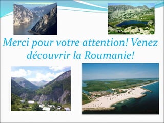 Merci pour votre attention! Venez
découvrir la Roumanie!
 