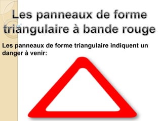Les panneaux de forme triangulaire indiquent un
danger à venir:
 