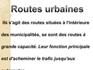 Ils s'agit des routes situées à l'intérieure

des municipalités, se sont des routes à

grande capacité. Leur fonction principale

est d'acheminer le trafic jusqu'aux
 