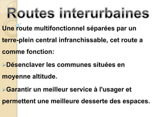 Une route multifonctionnel séparées par un
terre-plein central infranchissable, cet route a
comme fonction:
Désenclaver    les communes situées en
moyenne altitude.

Garantir   un meilleur service à l'usager et
permettent une meilleure desserte des espaces.
 