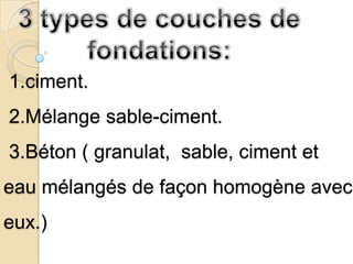 1.ciment.
2.Mélange sable-ciment.
3.Béton ( granulat, sable, ciment et
eau mélangés de façon homogène avec
eux.)
 