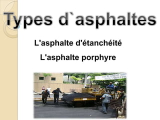 L'asphalte d'étanchéité
 L'asphalte porphyre
 