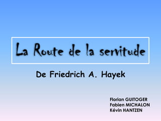 La Route de la servitude De Friedrich A. Hayek Florian GUITOGER Fabien MICHALON Kévin HANTZEN 