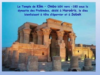 Le Temple de Kôm – Ombo bâti vers -180 sous la
dynastie des Ptolémées, dédié à Haroéris, le dieu
bienfaisant à tête d’épervier et à Sobek

 