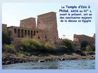 Temple d’Isis à
Philaé, édifié au IV° s.
Le

avant le présent, est un
des sanctuaires majeurs
de la déesse en Egypte

 