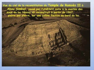 Vue du ciel de la reconstitution du Temple de Ramsès II à
Abou Simbel, sauvé par l’UNESCO suite à la montée des
eaux du lac Nasser et reconstruit à partir de 1967,
pierre par pierre, sur une colline factice au bord du lac

 