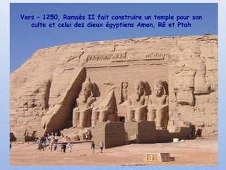 Vers – 1250, Ramsès II fait construire un temple pour son
culte et celui des dieux égyptiens Amon, Rê et Ptah

 