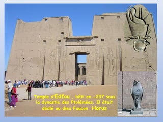 Temple d’Edfou , bâti en -237 sous
la dynastie des Ptolémées. Il était
dédié au dieu Faucon Horus

 