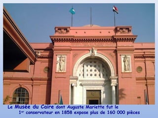 Le Musée du Caire dont Auguste Mariette fut le
1er
conservateur en 1858 expose plus de 160 000 pièces
 